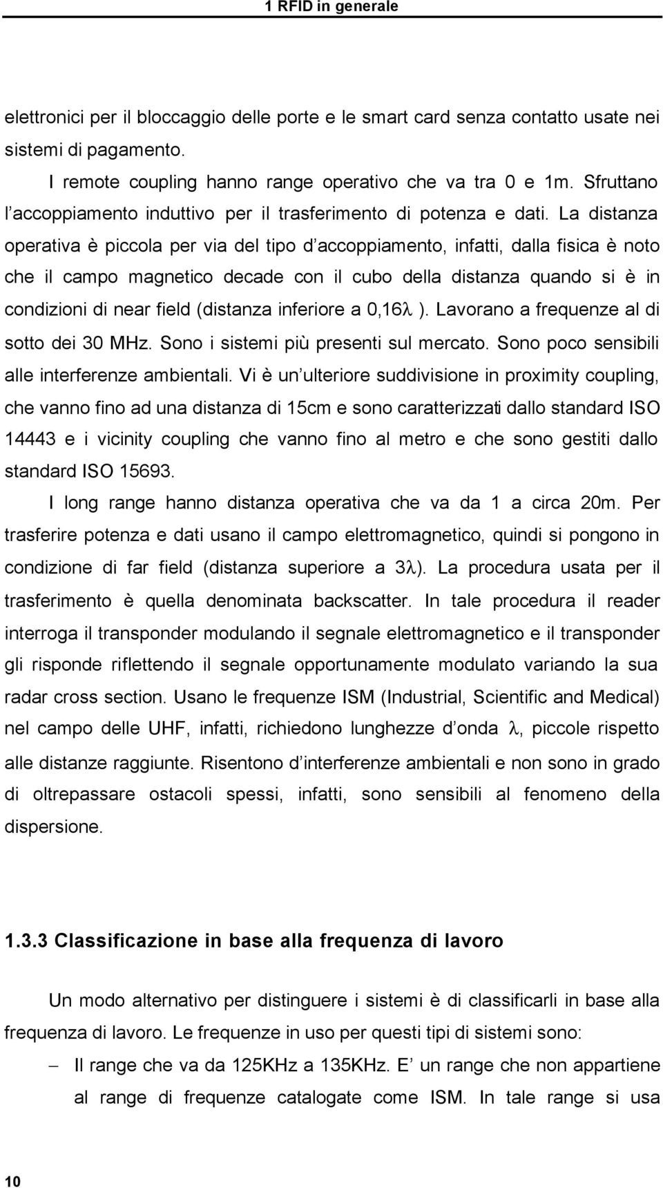 La distanza operativa è piccola per via del tipo d accoppiamento, infatti, dalla fisica è noto che il campo magnetico decade con il cubo della distanza quando si è in condizioni di near field