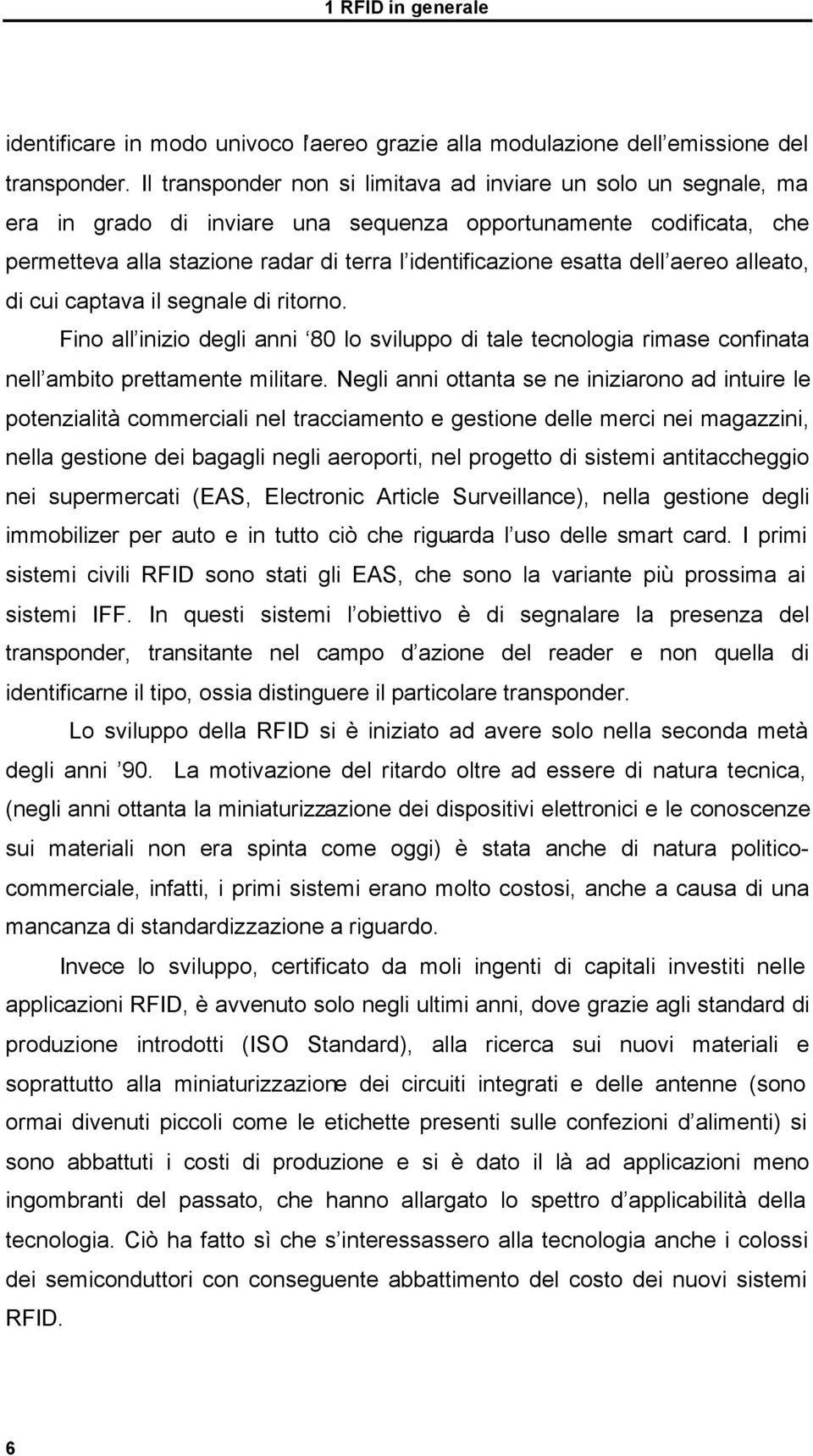 dell aereo alleato, di cui captava il segnale di ritorno. Fino all inizio degli anni 80 lo sviluppo di tale tecnologia rimase confinata nell ambito prettamente militare.