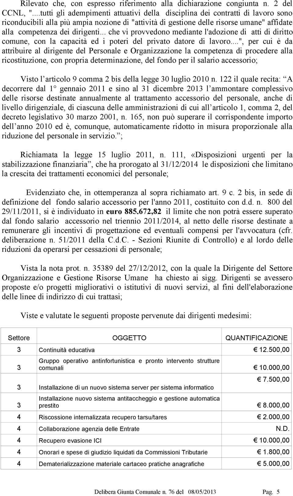 .. che vi provvedono mediante l'adozione di atti di diritto comune, con la capacità ed i poteri del privato datore di lavoro.