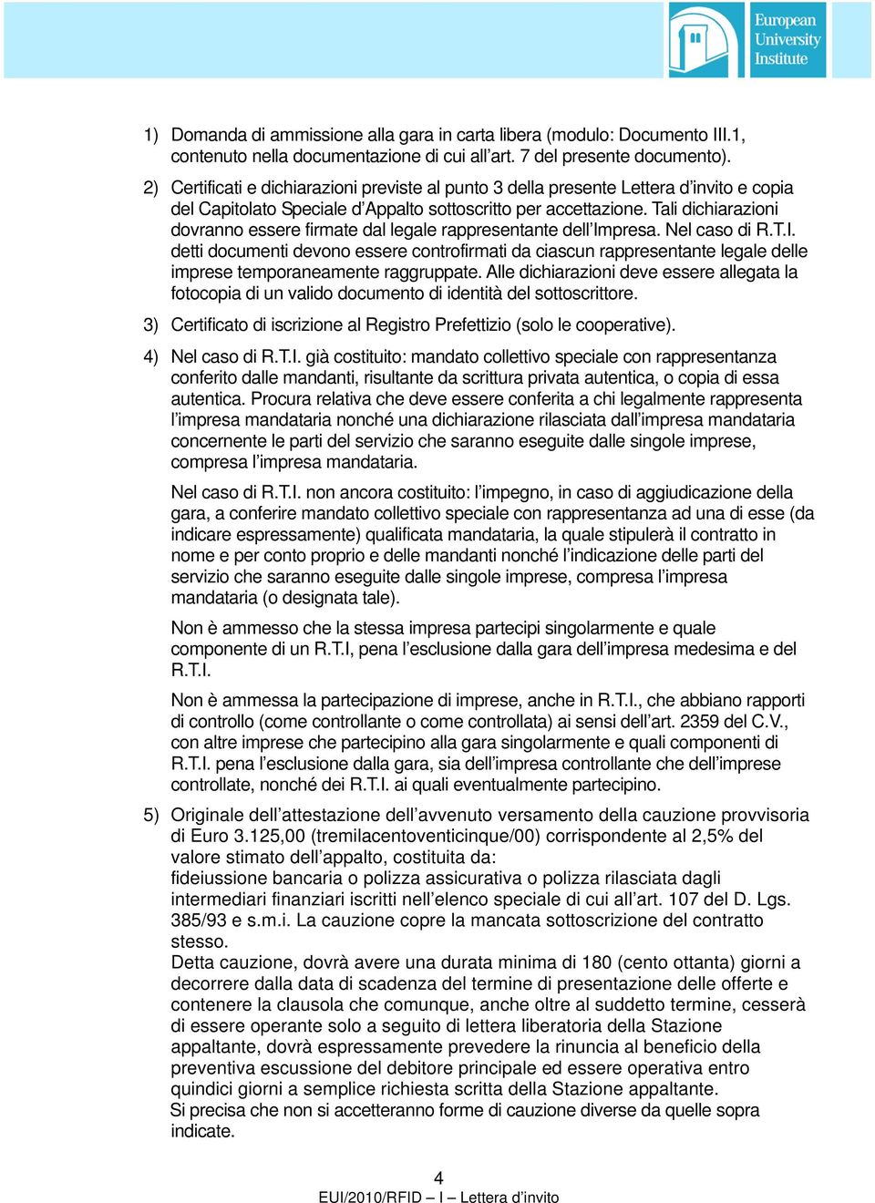 Tali dichiarazioni dovranno essere firmate dal legale rappresentante dell Impresa. Nel caso di R.T.I. detti documenti devono essere controfirmati da ciascun rappresentante legale delle imprese temporaneamente raggruppate.