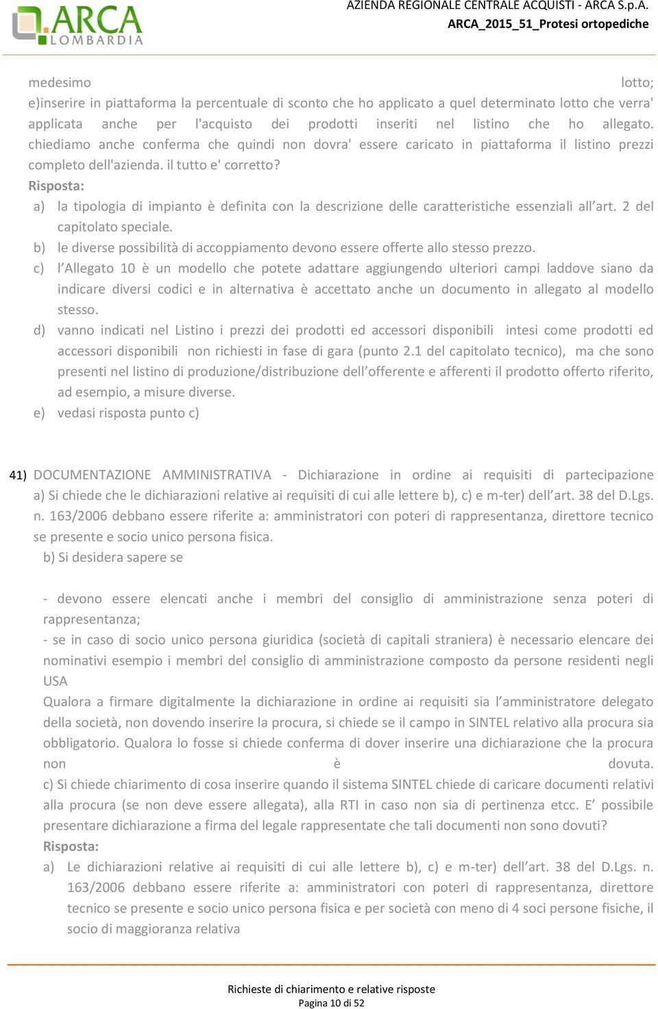 Risposta: a) la tipologia di impianto è definita con la descrizione delle caratteristiche essenziali all art. 2 del capitolato speciale.