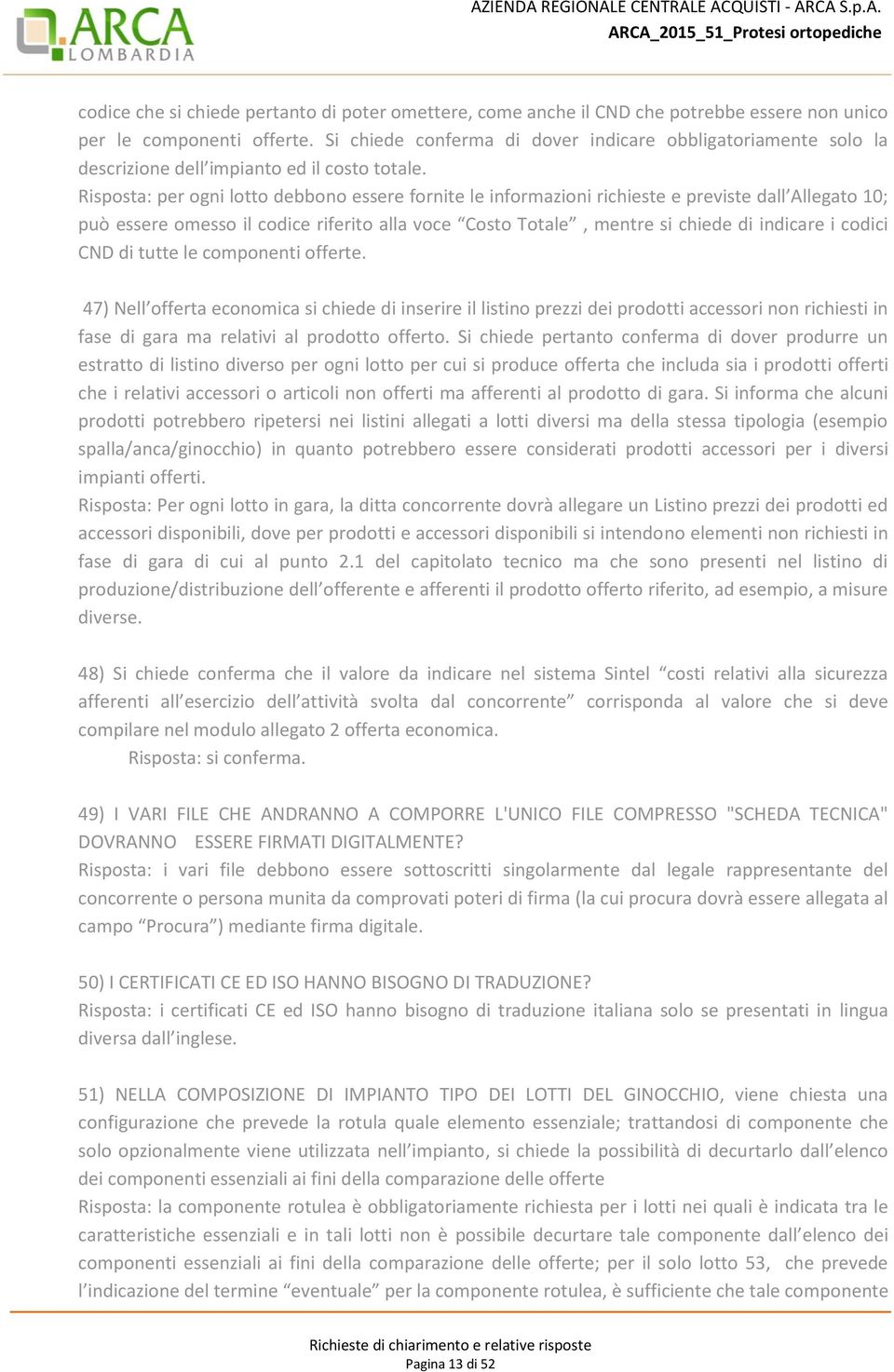 Risposta: per ogni lotto debbono essere fornite le informazioni richieste e previste dall Allegato 10; può essere omesso il codice riferito alla voce Costo Totale, mentre si chiede di indicare i