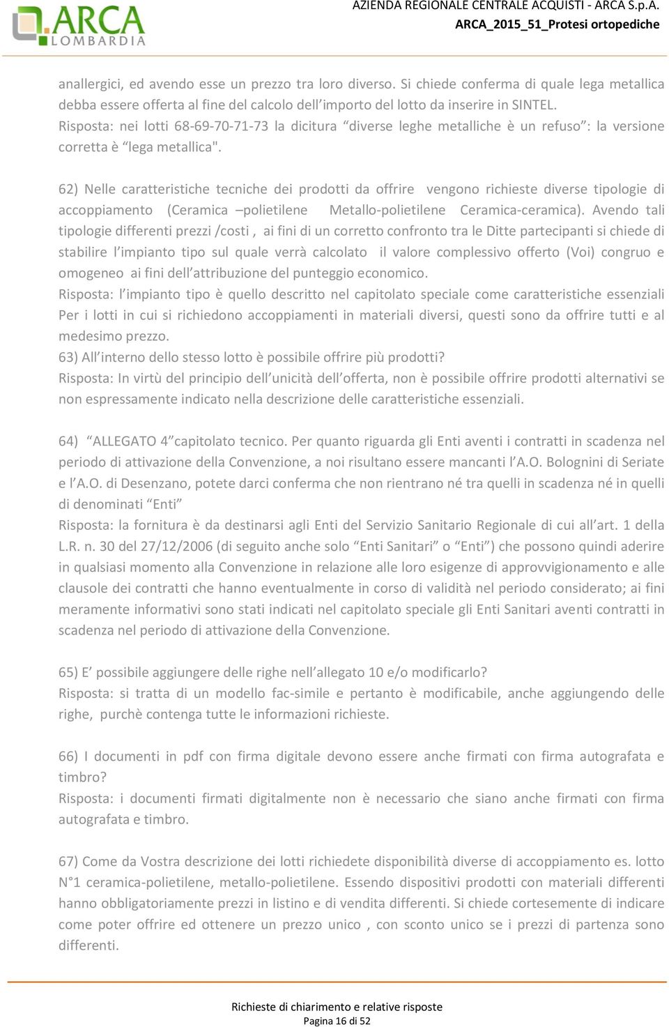 62) Nelle caratteristiche tecniche dei prodotti da offrire vengono richieste diverse tipologie di accoppiamento (Ceramica polietilene Metallo-polietilene Ceramica-ceramica).