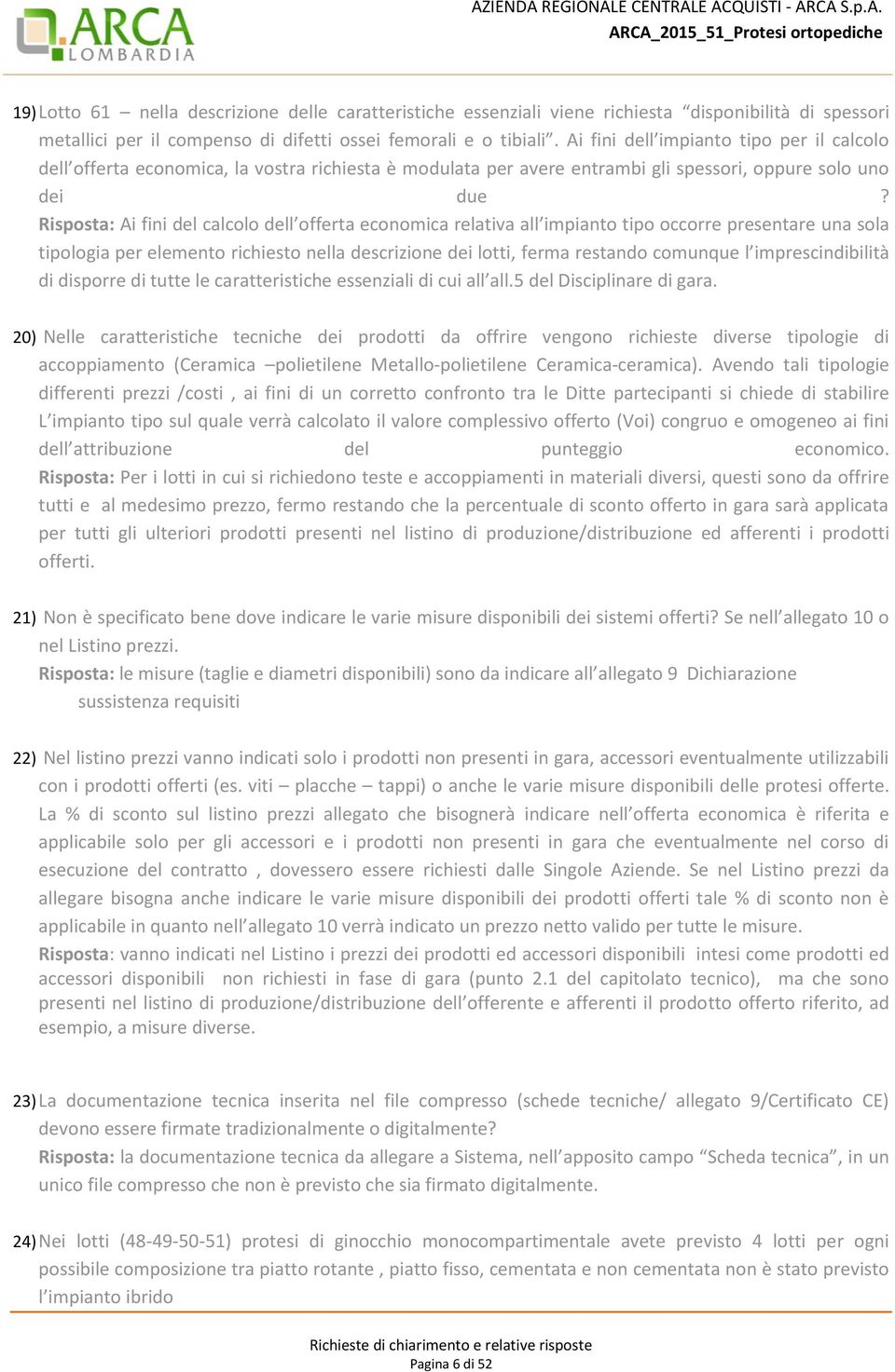 Risposta: Ai fini del calcolo dell offerta economica relativa all impianto tipo occorre presentare una sola tipologia per elemento richiesto nella descrizione dei lotti, ferma restando comunque l