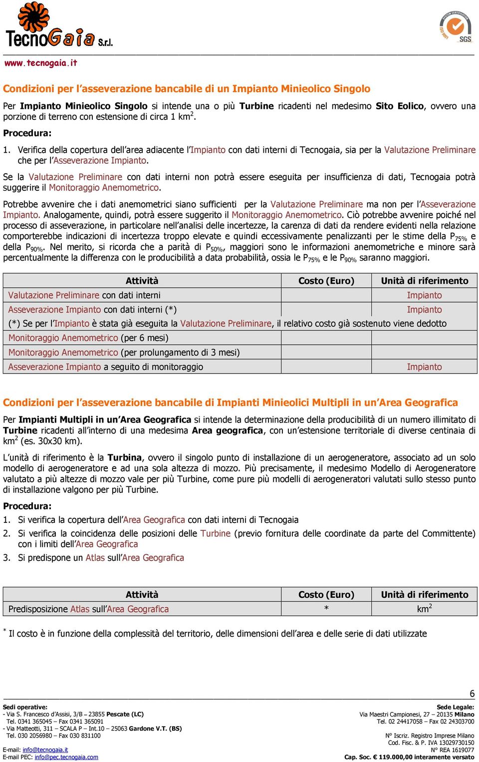 circa 1 km 2. Prcedura: 1. Verifica della cpertura dell area adiacente l Impiant cn dati interni di Tecngaia, sia per la Valutazine Preliminare che per l Asseverazine Impiant.