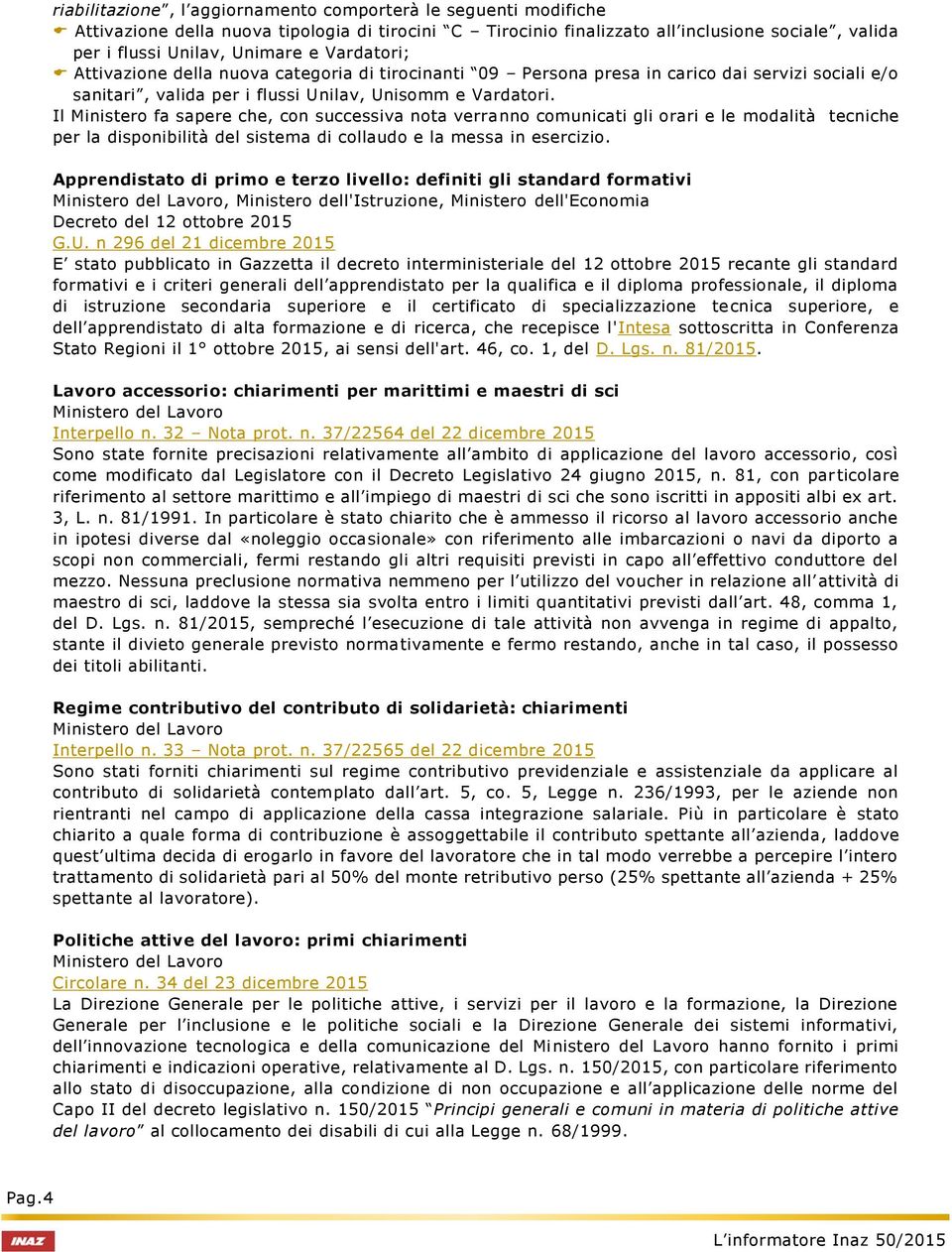 Il Ministero fa sapere che, con successiva nota verranno comunicati gli orari e le modalità tecniche per la disponibilità sistema di collaudo e la messa in esercizio.