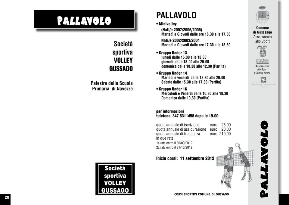 30 alle 12,30 (Partita) Gruppo Under 14 Martedì e venerdì dalle 18.30 alle 20.00 Sabato dalle 15.30 alle 17,30 (Partita) Gruppo Under 16 Mercoledì e Venerdì dalle 16.30 alle 18.