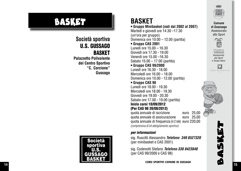 00 (partita) Gruppo CAS 99/2000 Lunedì ore 16.30-18.00 Mercoledì ore 16.00 18.00 Domenica ore 10.00-12.00 (partita) Gruppo CAS 98 Lunedì ore 18.00-19.30 Mercoledì ore 18.00-19.30 Giovedì ore 19.00-20.