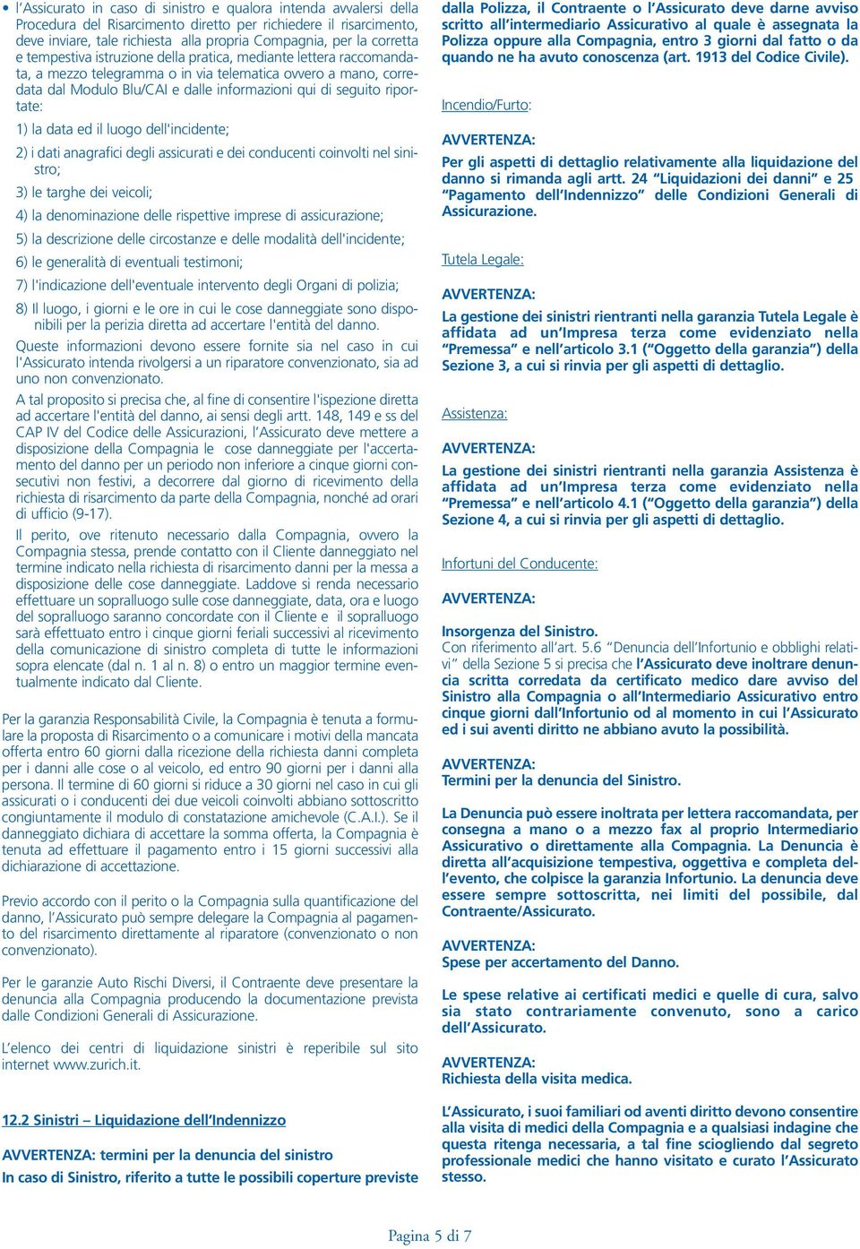 riportate: 1) la data ed il luogo dell'incidente; 2) i dati anagrafici degli assicurati e dei conducenti coinvolti nel sinistro; 3) le targhe dei veicoli; 4) la denominazione delle rispettive imprese