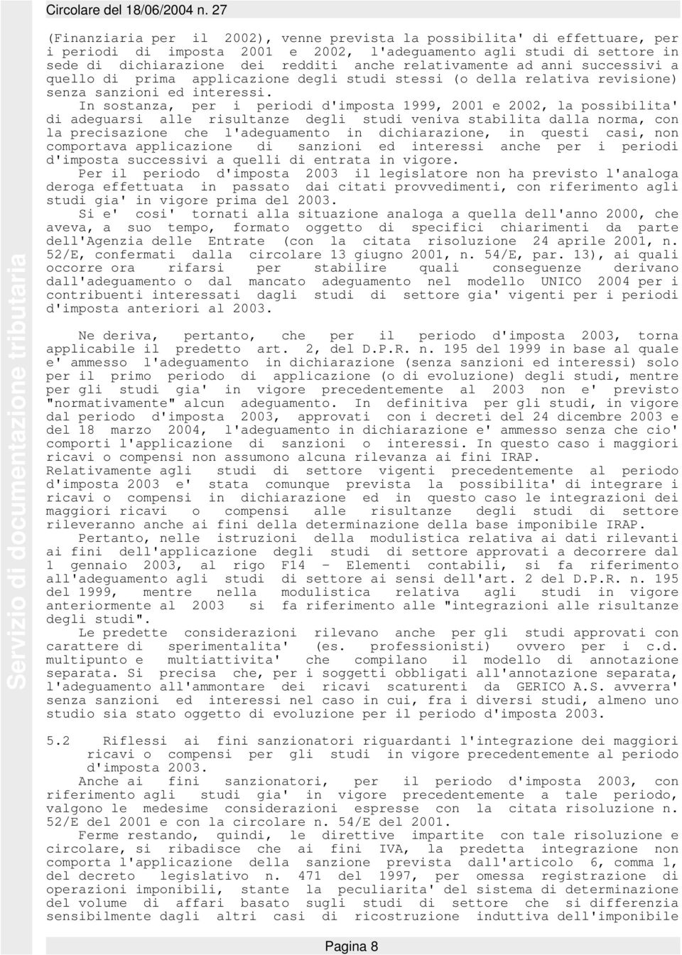 In sostanza, per i periodi d'imposta 1999, 2001 e 2002, la possibilita' di adeguarsi alle risultanze degli studi veniva stabilita dalla norma, con la precisazione che l'adeguamento in dichiarazione,