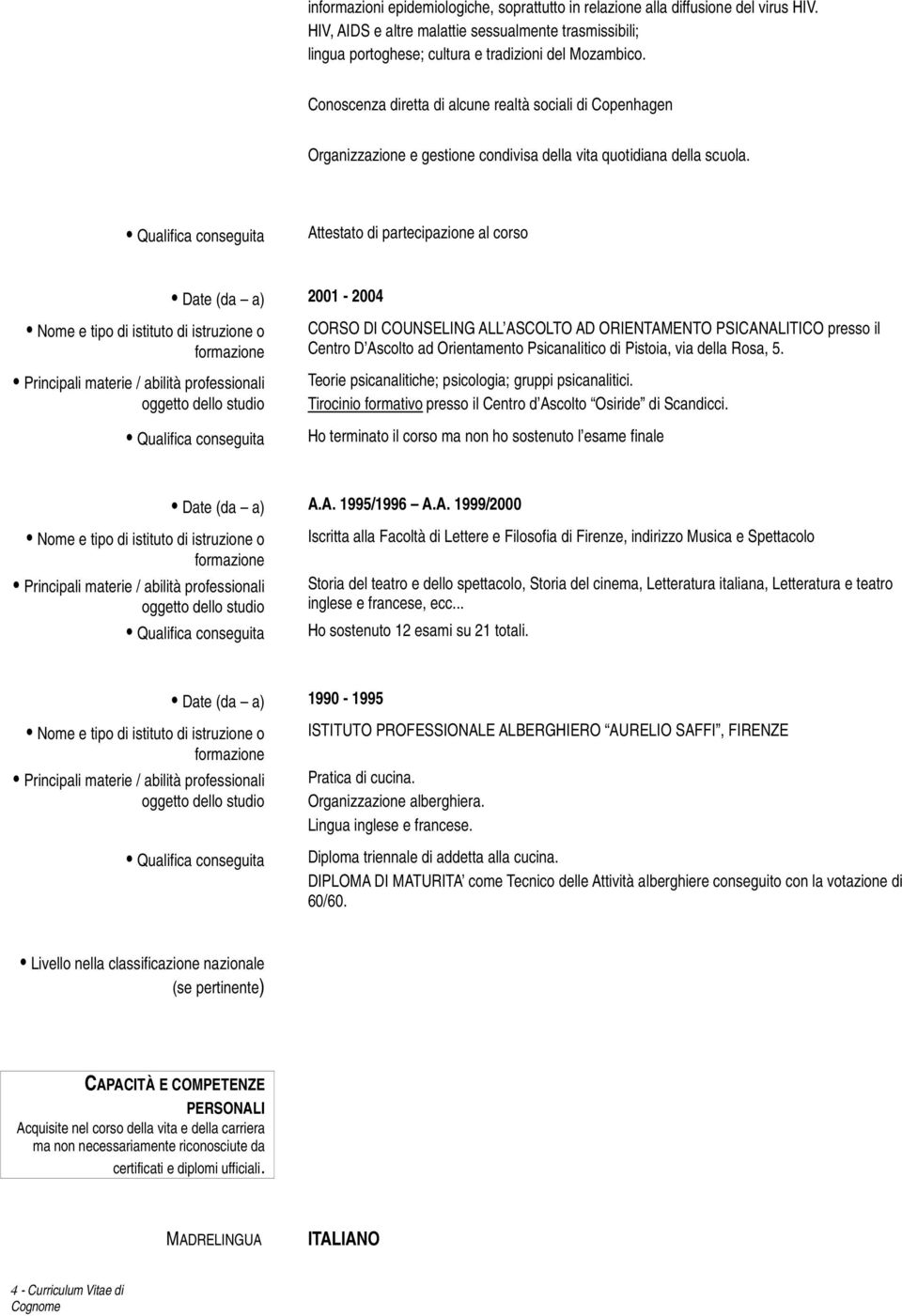 Attestato di partecipazione al corso Date (da a) 2001-2004 CORSO DI COUNSELING ALL ASCOLTO AD ORIENTAMENTO PSICANALITICO presso il Centro D Ascolto ad Orientamento Psicanalitico di Pistoia, via della