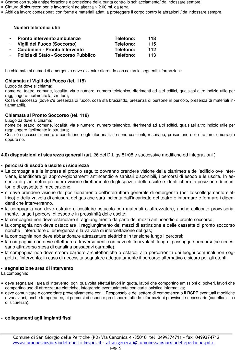 Numeri telefonici utili - Pronto intervento ambulanze Telefono: 118 - Vigili del Fuoco (Soccorso) Telefono: 115 - Carabinieri - Pronto Intervento Telefono: 112 - Polizia di Stato - Soccorso Pubblico