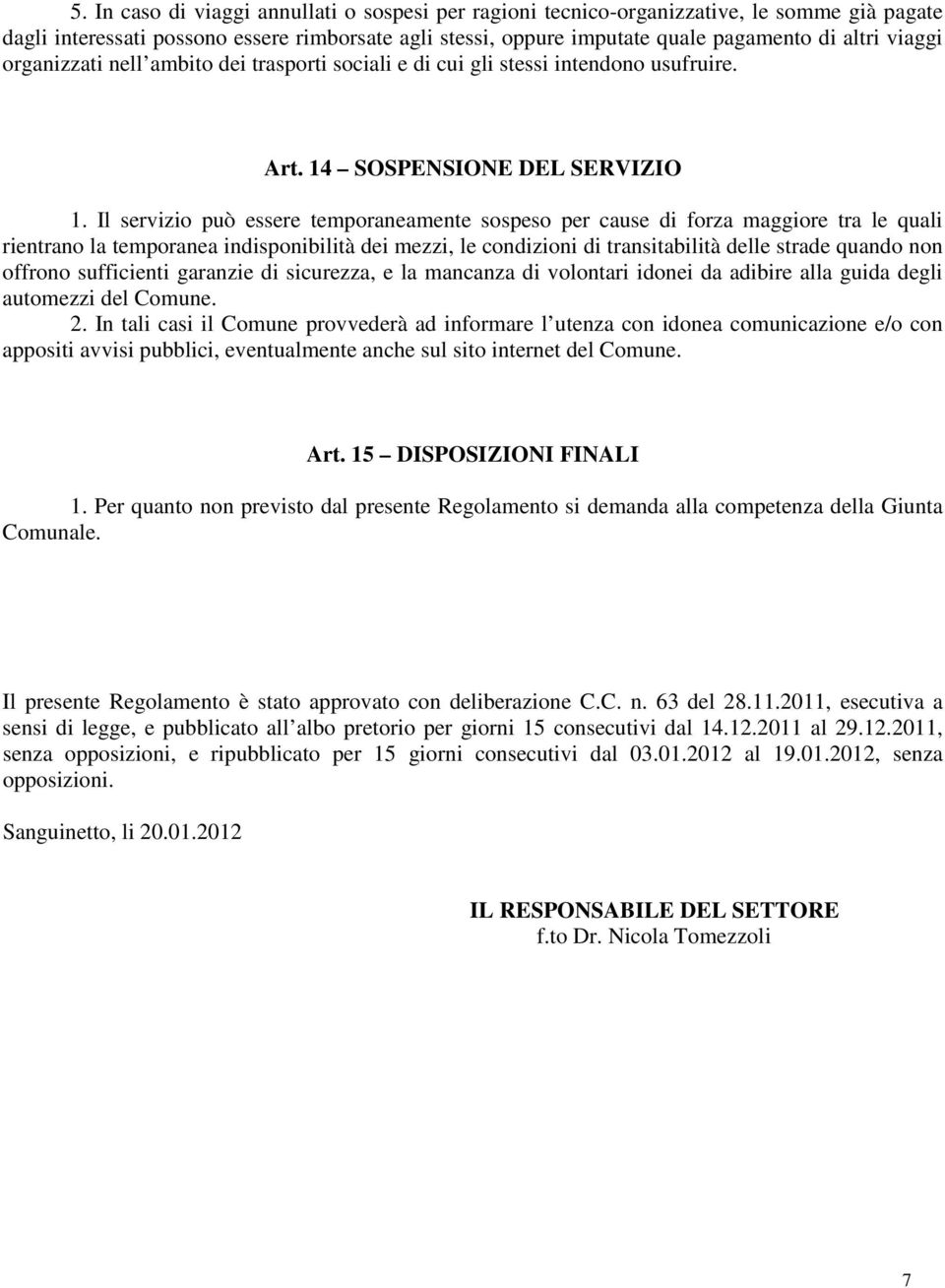 Il servizio può essere temporaneamente sospeso per cause di forza maggiore tra le quali rientrano la temporanea indisponibilità dei mezzi, le condizioni di transitabilità delle strade quando non