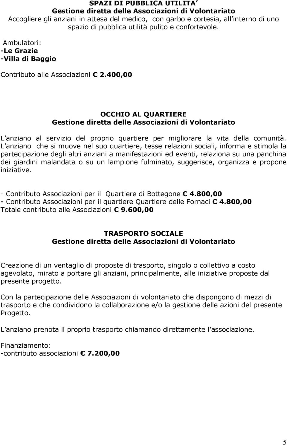 L anziano che si muove nel suo quartiere, tesse relazioni sociali, informa e stimola la partecipazione degli altri anziani a manifestazioni ed eventi, relaziona su una panchina dei giardini malandata