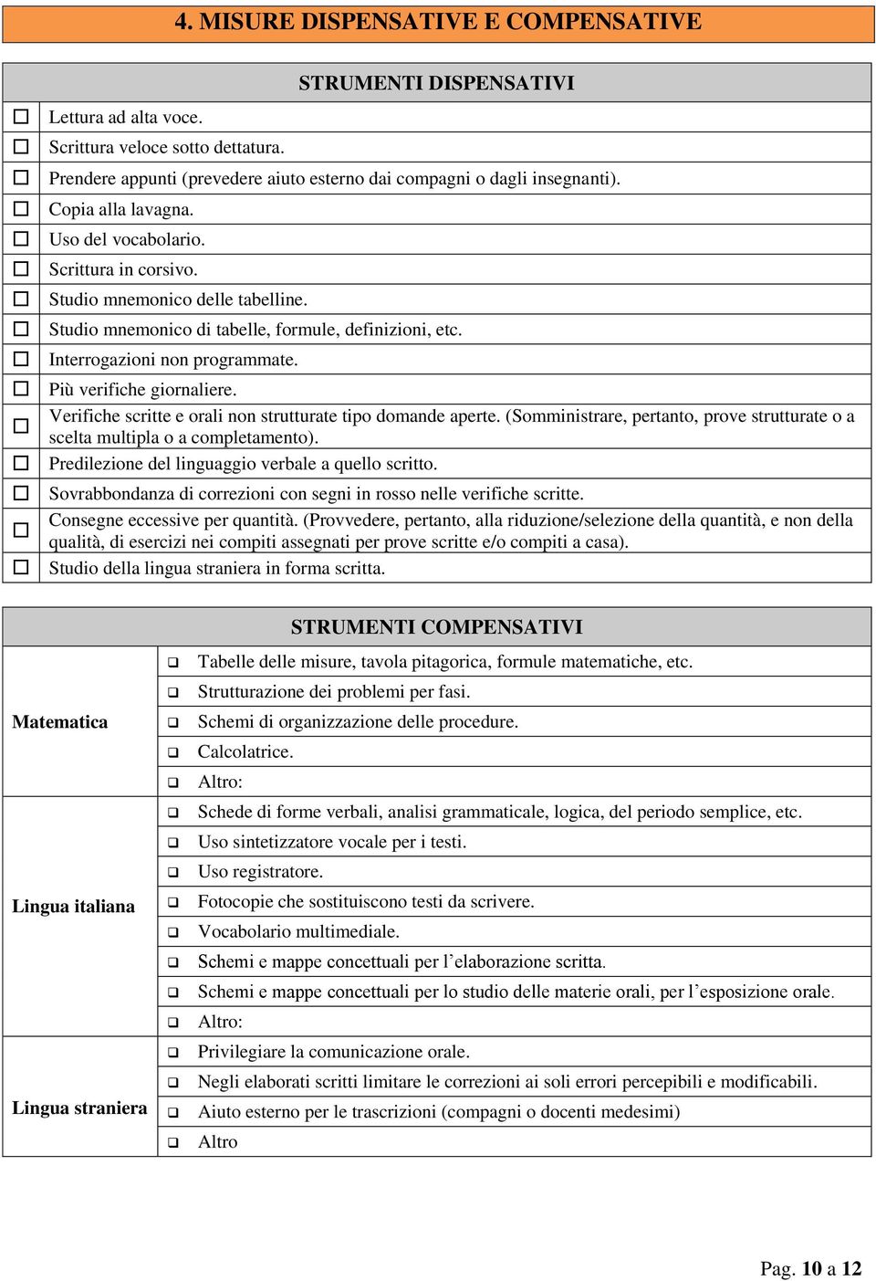 Più verifiche giornaliere. Verifiche scritte e orali non strutturate tipo domande aperte. (Somministrare, pertanto, prove strutturate o a scelta multipla o a completamento).