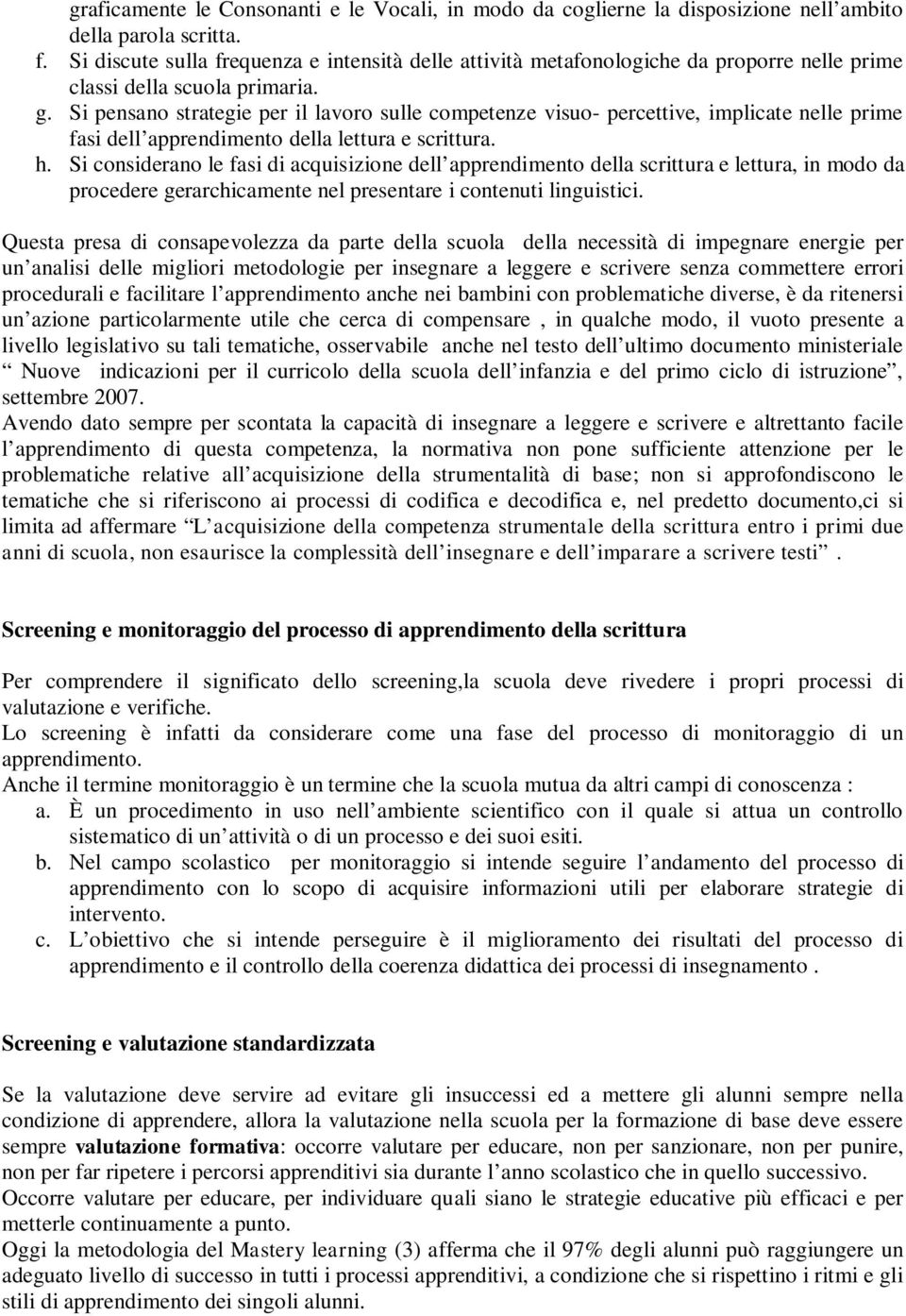 Si pensano strategie per il lavoro sulle competenze visuo- percettive, implicate nelle prime fasi dell apprendimento della lettura e scrittura. h.