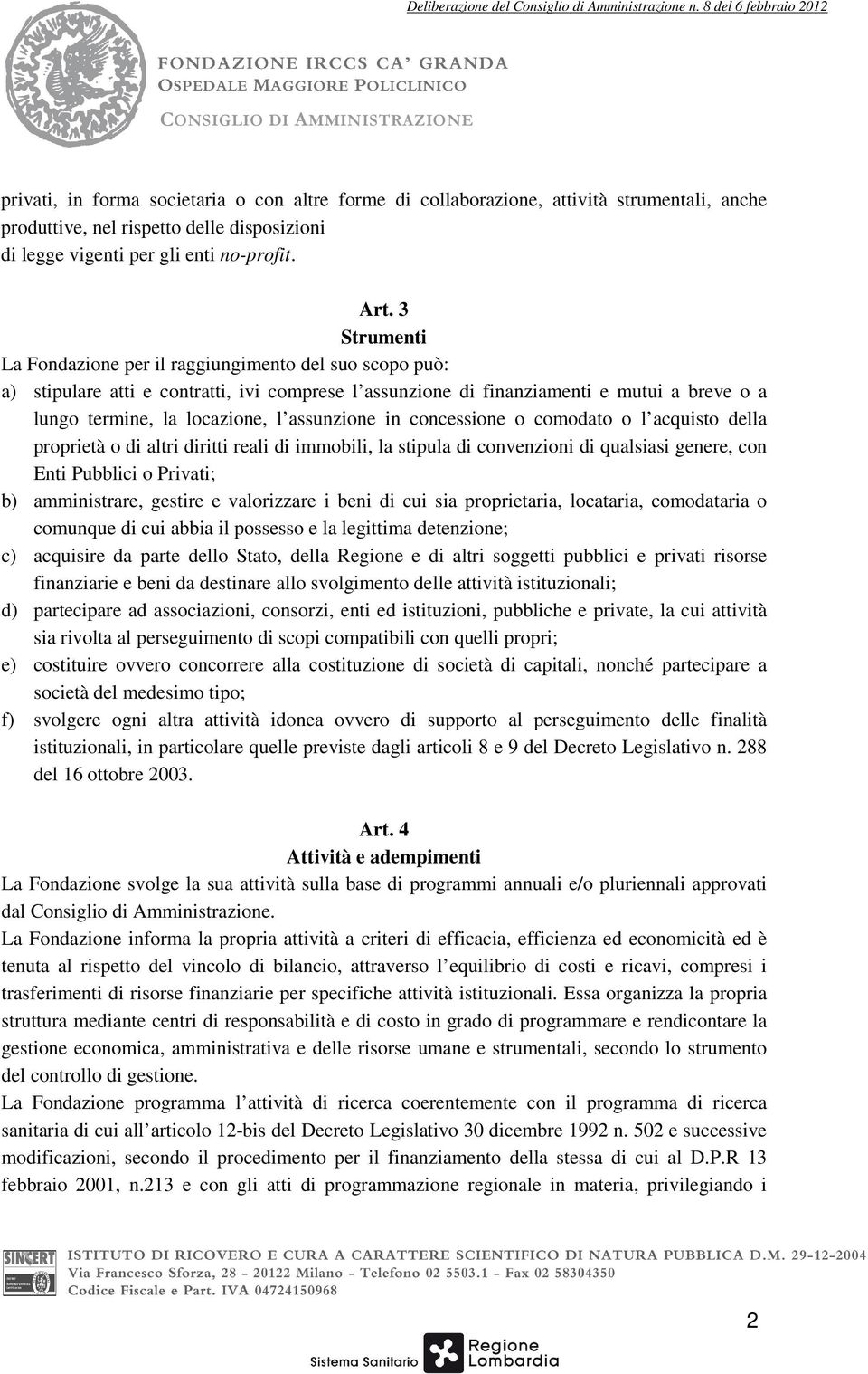 assunzione in concessione o comodato o l acquisto della proprietà o di altri diritti reali di immobili, la stipula di convenzioni di qualsiasi genere, con Enti Pubblici o Privati; b) amministrare,