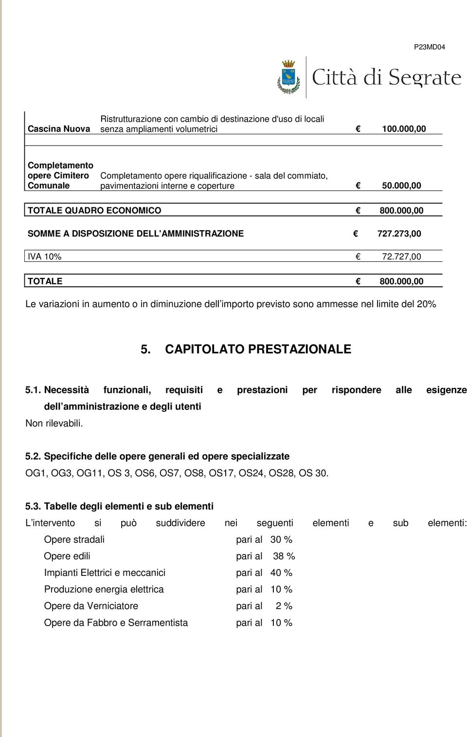 000,00 SOMME A DISPOSIZIONE DELL'AMMINISTRAZIONE 727.273,00 IVA 10% 72.727,00 TOTALE 800.000,00 Le variazioni in aumento o in diminuzione dell importo previsto sono ammesse nel limite del 20% 5.