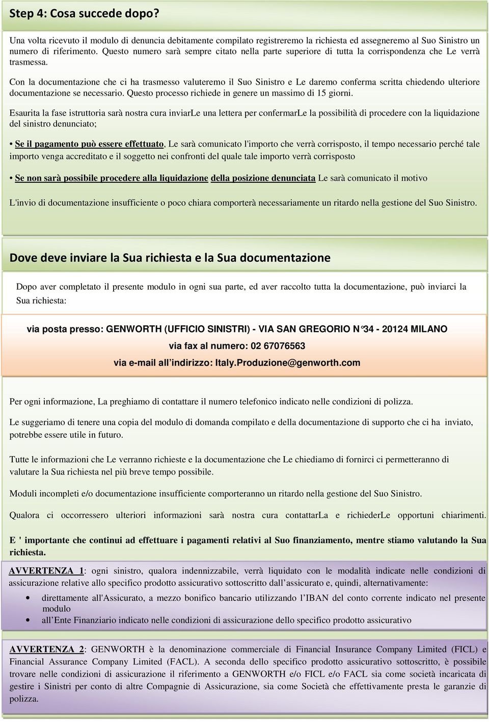 Con la documentazione che ci ha trasmesso valuteremo il Suo Sinistro e Le daremo conferma scritta chiedendo ulteriore documentazione se necessario.