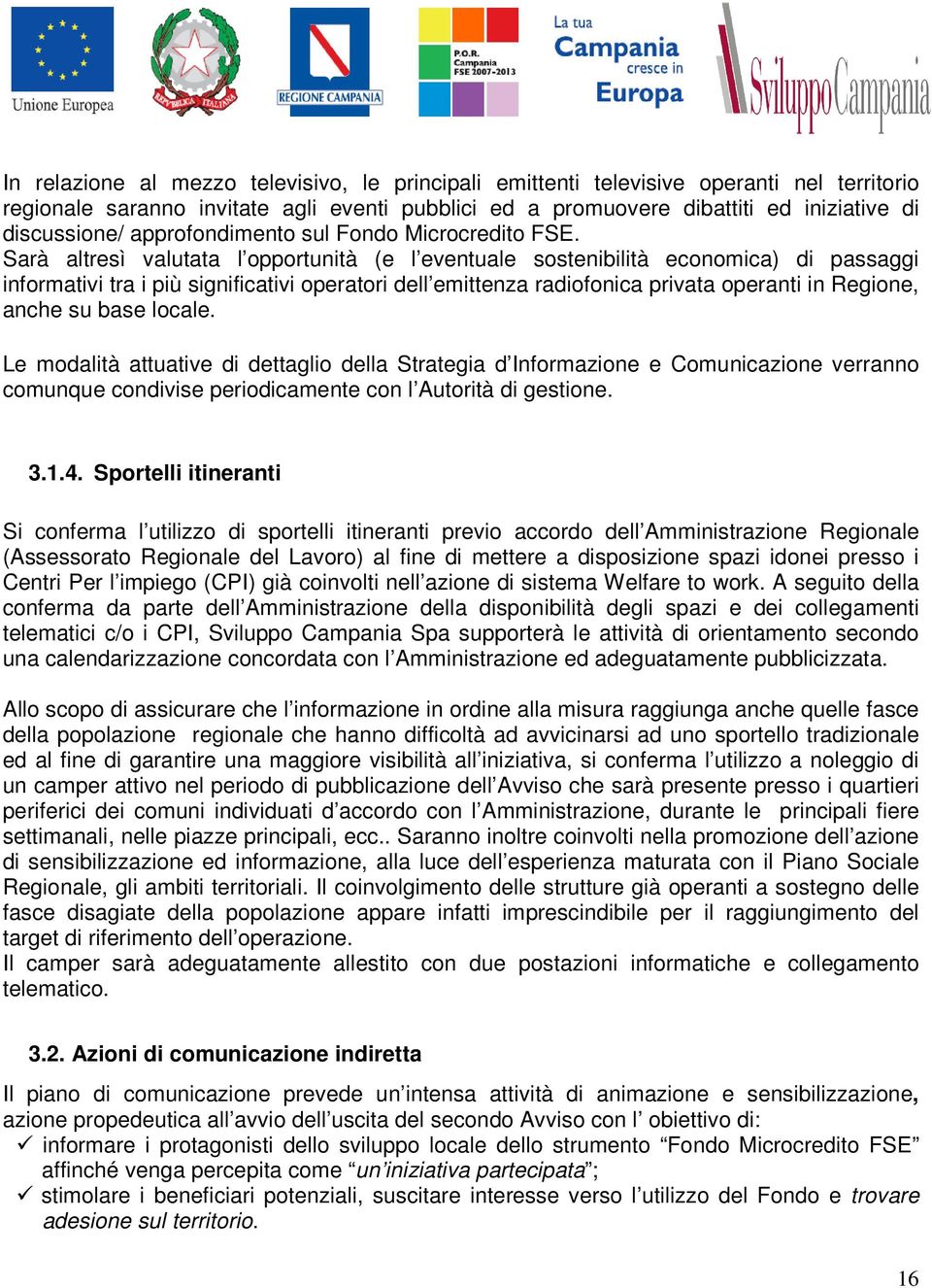 Sarà altresì valutata l opportunità (e l eventuale sostenibilità economica) di passaggi informativi tra i più significativi operatori dell emittenza radiofonica privata operanti in Regione, anche su