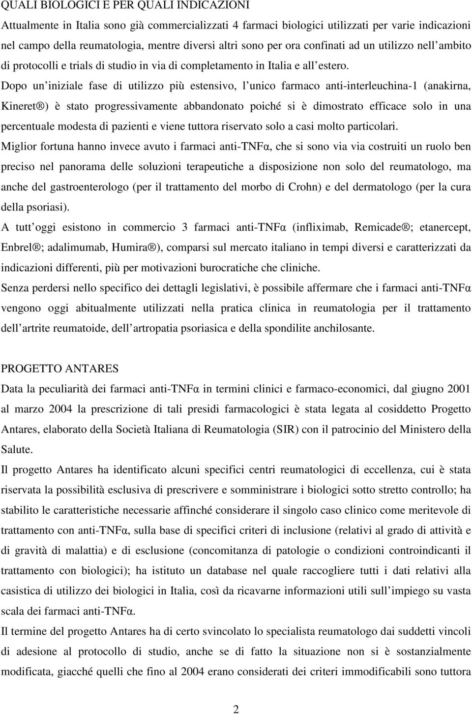 Dopo un iniziale fase di utilizzo più estensivo, l unico farmaco anti-interleuchina-1 (anakirna, Kineret ) è stato progressivamente abbandonato poiché si è dimostrato efficace solo in una percentuale