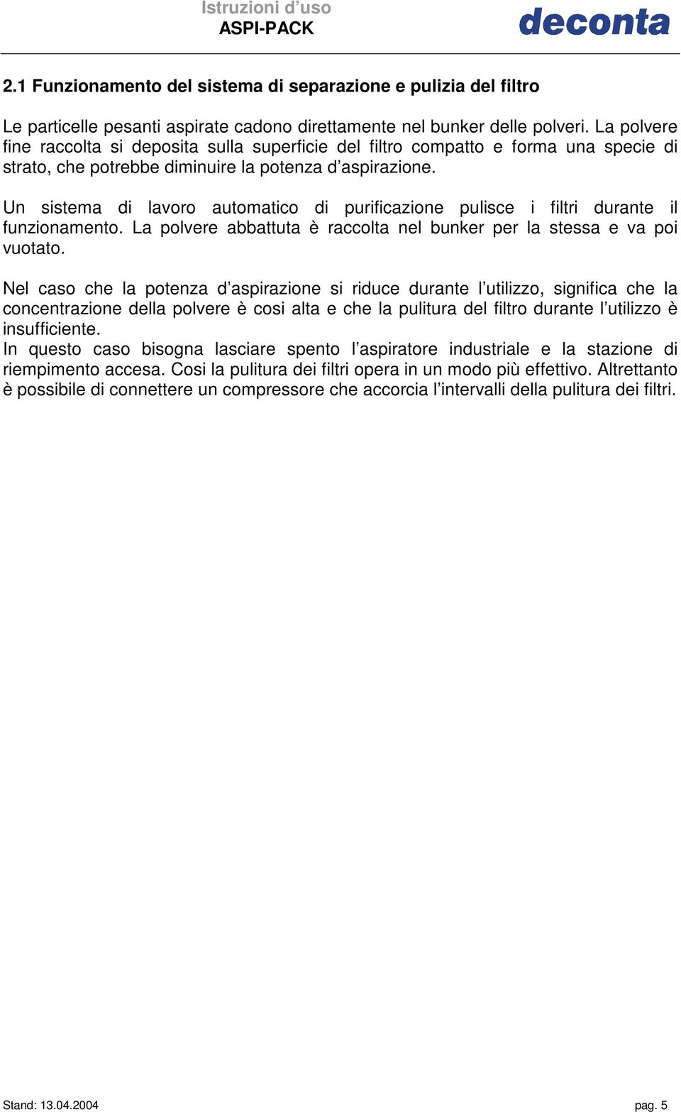 Un sistema di lavoro automatico di purificazione pulisce i filtri durante il funzionamento. La polvere abbattuta è raccolta nel bunker per la stessa e va poi vuotato.