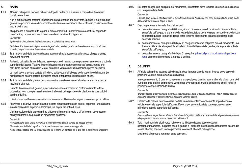 lasciando il muro. Alla partenza e durante tutta la gara, il ciclo completo di un movimento è costituito, seguendo quest ordine, da una trazione di braccia e da un movimento di gambe.