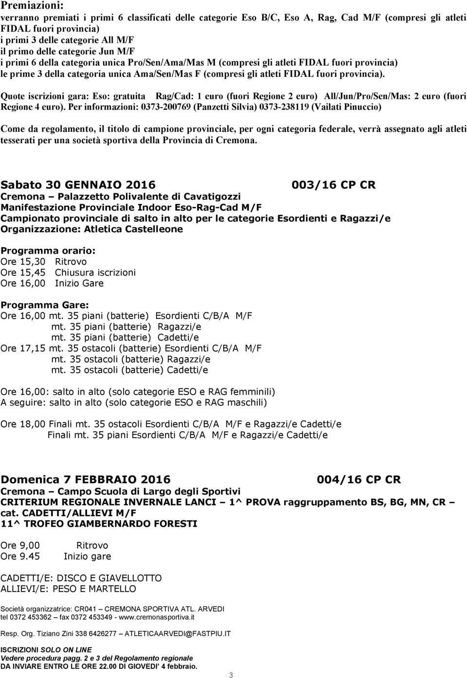 provincia). Quote iscrizioni gara: Eso: gratuita Rag/Cad: 1 euro (fuori Regione 2 euro) All/Jun/Pro/Sen/Mas: 2 euro (fuori Regione 4 euro).