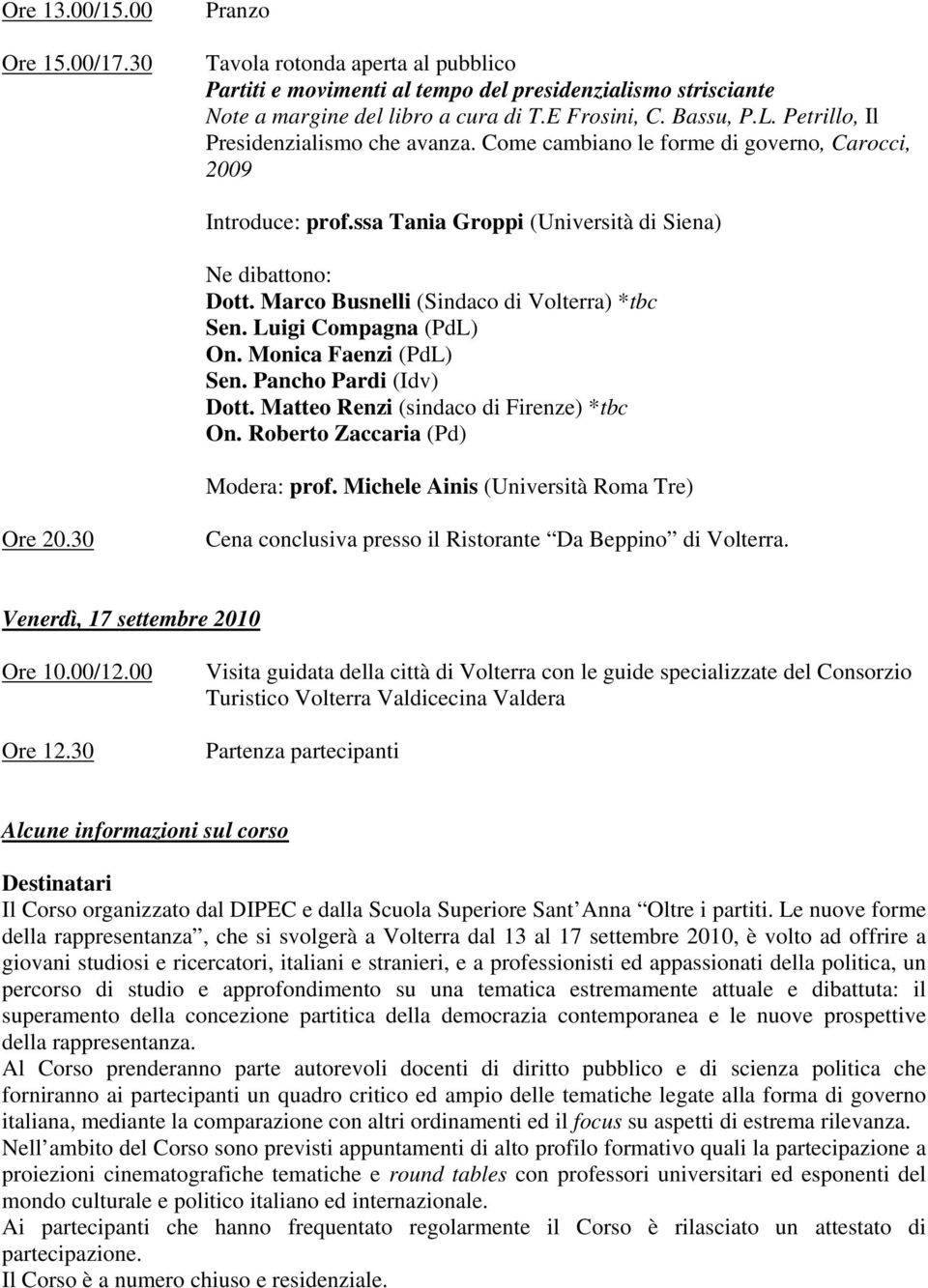 Marco Busnelli (Sindaco di Volterra) *tbc Sen. Luigi Compagna (PdL) On. Monica Faenzi (PdL) Sen. Pancho Pardi (Idv) Dott. Matteo Renzi (sindaco di Firenze) *tbc On. Roberto Zaccaria (Pd) Modera: prof.