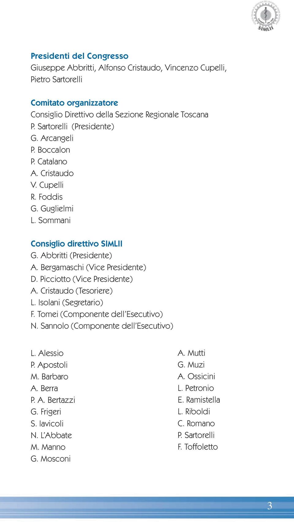 Bergamaschi (Vice Presidente) D. Picciotto (Vice Presidente) A. Cristaudo (Tesoriere) L. Isolani (Segretario) F. Tomei (Componente dell Esecutivo) N. Sannolo (Componente dell Esecutivo) L.