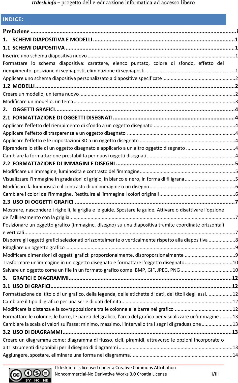 ..1 Applicare uno schema diapositiva personalizzato a diapositive specificate...2 1.2 MODELLI... 2 Creare un modello, un tema nuovo...2 Modificare un modello, un tema...3 2. OGGETTI GRAFICI... 4 2.