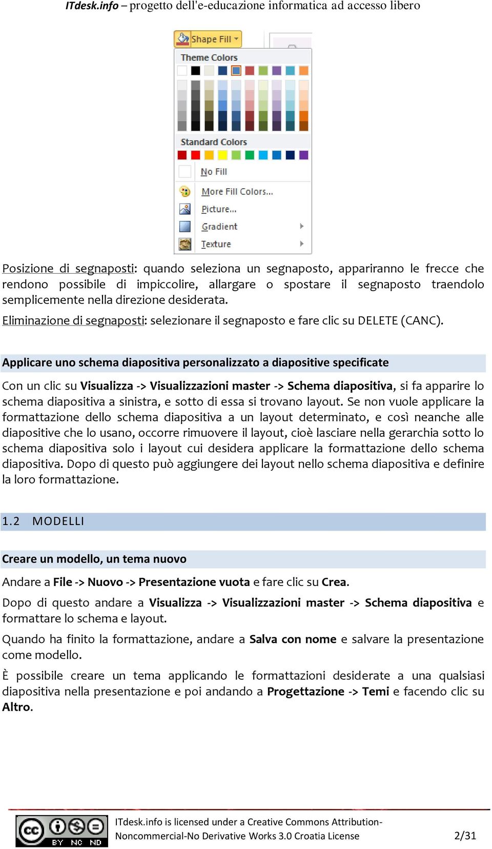 Applicare uno schema diapositiva personalizzato a diapositive specificate Con un clic su Visualizza -> Visualizzazioni master -> Schema diapositiva, si fa apparire lo schema diapositiva a sinistra, e