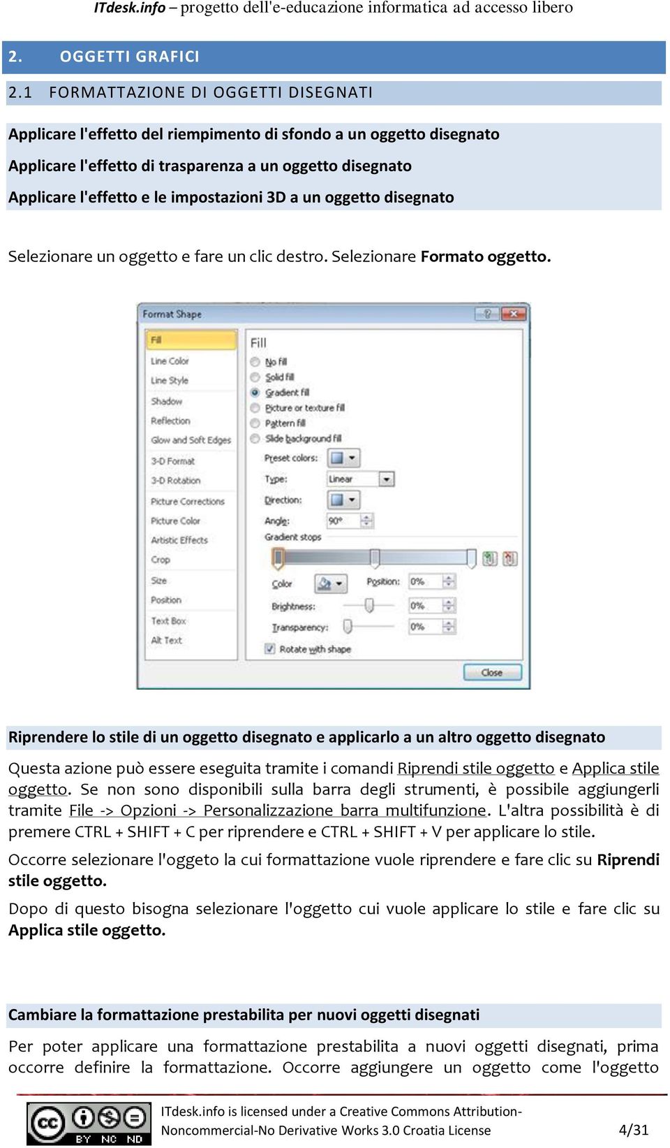 impostazioni 3D a un oggetto disegnato Selezionare un oggetto e fare un clic destro. Selezionare Formato oggetto.