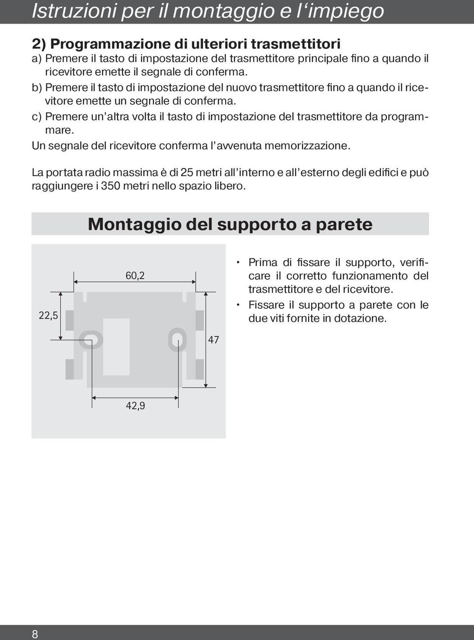 c) Premere un altra volta il tasto di impostazione del trasmettitore da programmare. Un segnale del ricevitore conferma l avvenuta memorizzazione.