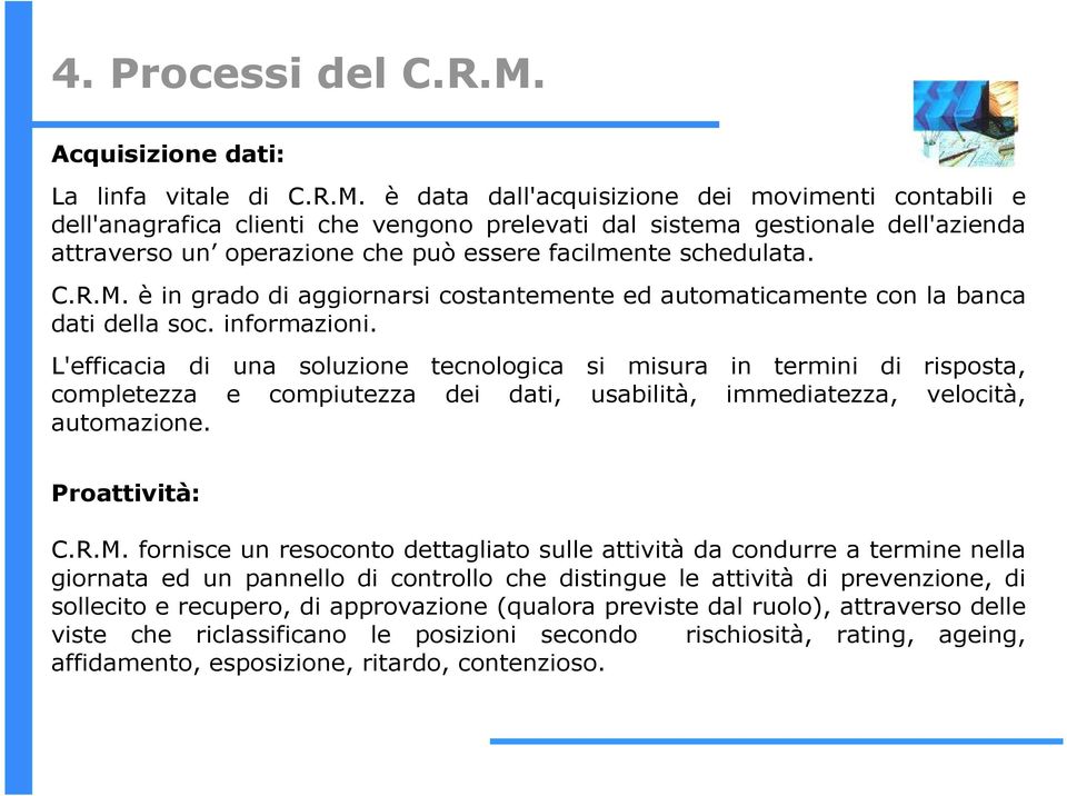 è data dall'acquisizione dei movimenti contabili e dell'anagrafica clienti che vengono prelevati dal sistema gestionale dell'azienda attraverso un operazione che può essere facilmente schedulata. C.R.