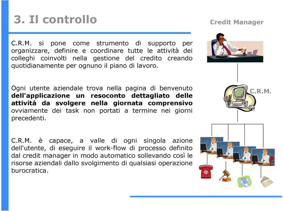 si pone come strumento di supporto per organizzare, definire e coordinare tutte le attività dei colleghi coinvolti nella gestione del credito creando quotidianamente per