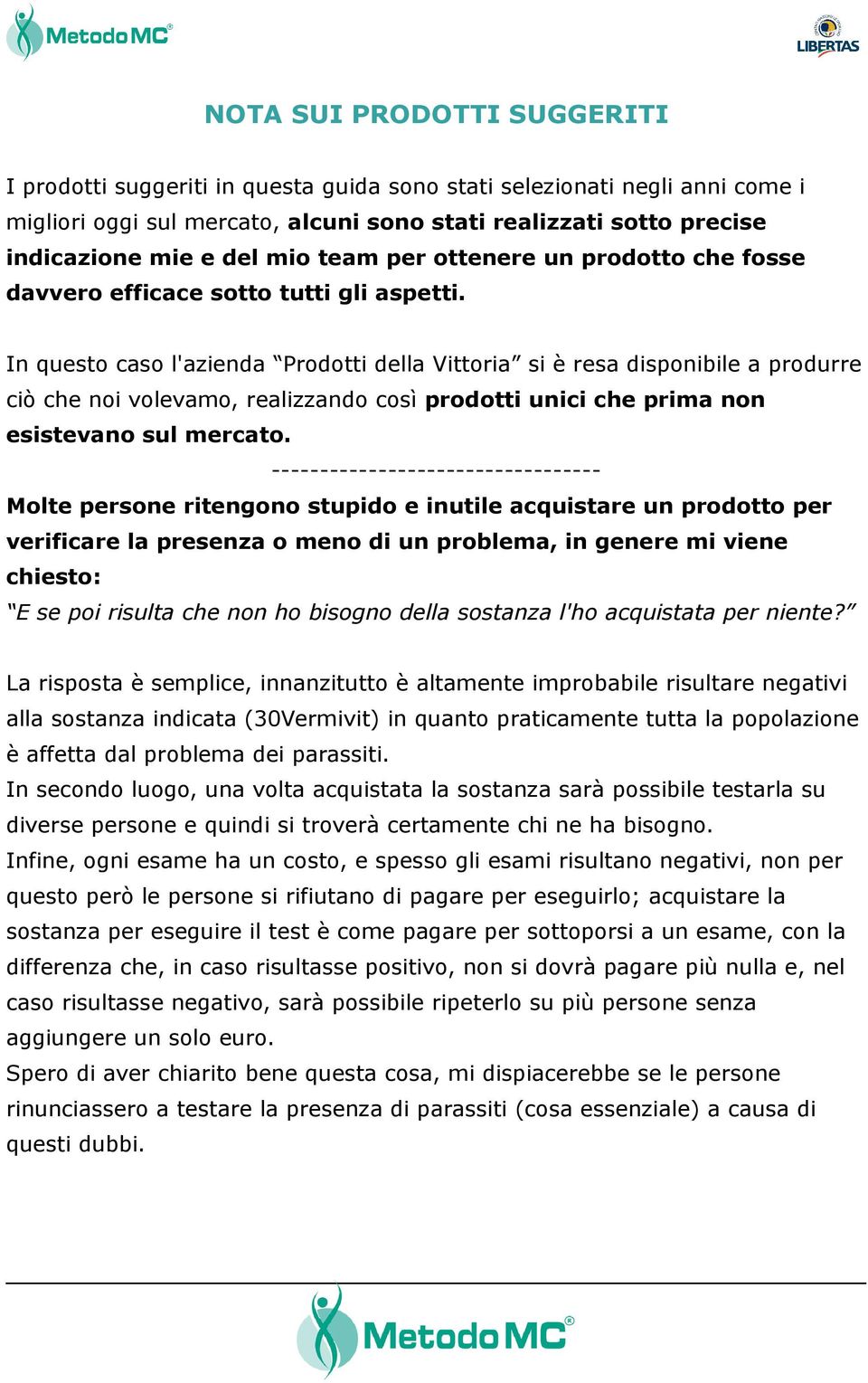 In questo caso l'azienda Prodotti della Vittoria si è resa disponibile a produrre ciò che noi volevamo, realizzando così prodotti unici che prima non esistevano sul mercato.