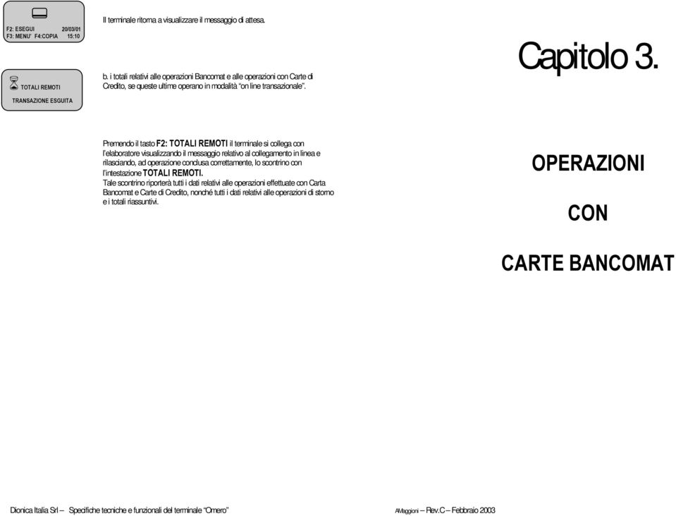 Premendo il tasto il terminale si collega con l elaboratore visualizzando il messaggio relativo al collegamento in linea e rilasciando, ad operazione conclusa