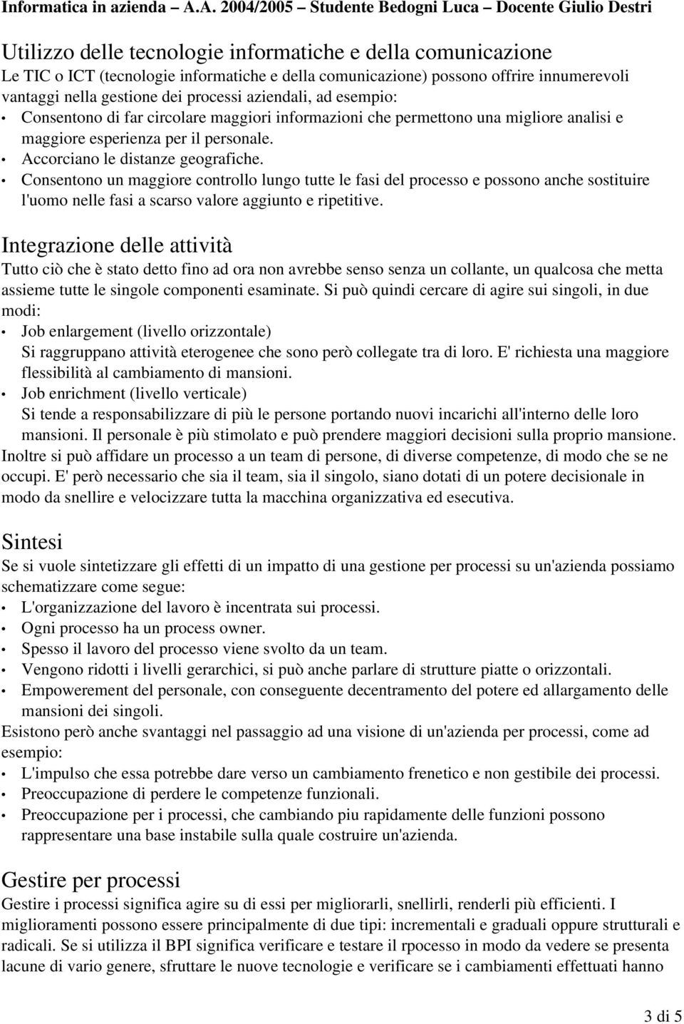 Consentono un maggiore controllo lungo tutte le fasi del processo e possono anche sostituire l'uomo nelle fasi a scarso valore aggiunto e ripetitive.