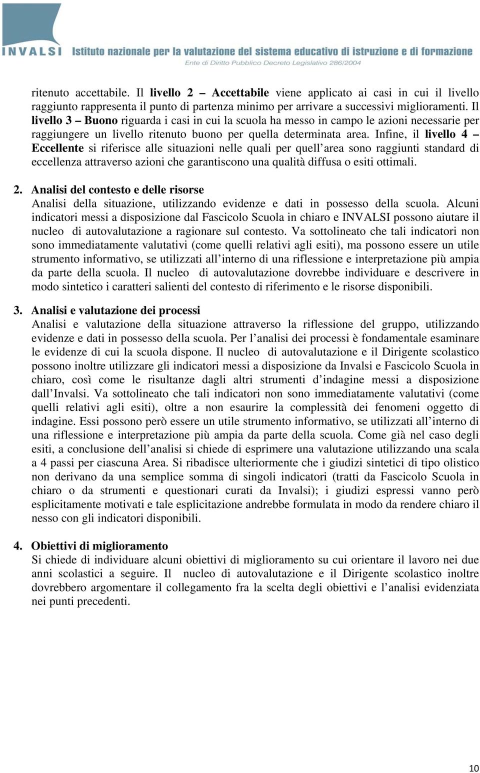 Infine, il livello 4 Eccellente si riferisce alle situazioni nelle quali per quell area sono raggiunti standard di eccellenza attraverso azioni che garantiscono una qualità diffusa o esiti ottimali.