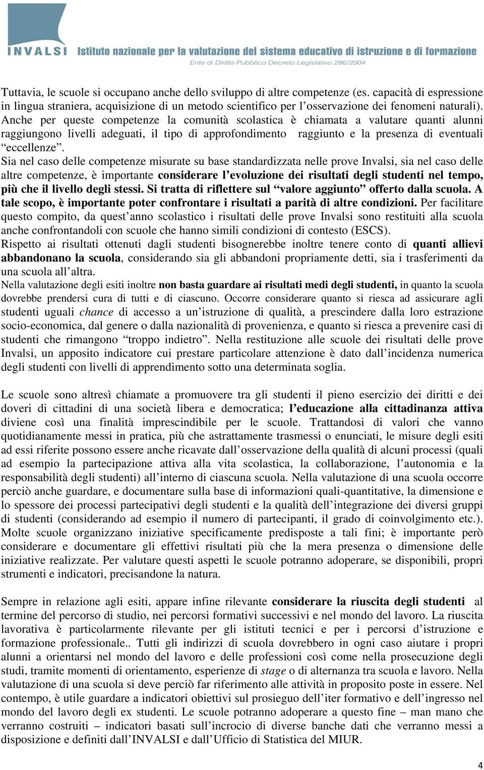 Anche per queste competenze la comunità scolastica è chiamata a valutare quanti alunni raggiungono livelli adeguati, il tipo di approfondimento raggiunto e la presenza di eventuali eccellenze.