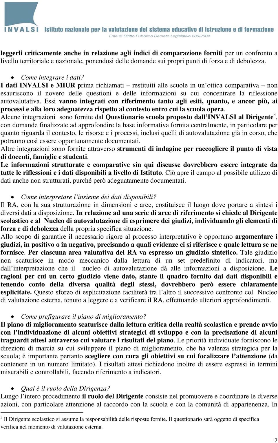 I dati INVALSI e MIUR prima richiamati restituiti alle scuole in un ottica comparativa non esauriscono il novero delle questioni e delle informazioni su cui concentrare la riflessione autovalutativa.