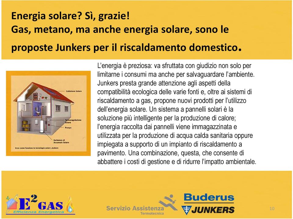 Junkers presta grande attenzione agli aspetti della compatibilità ecologica delle varie fonti e, oltre ai sistemi di riscaldamento a gas, propone nuovi prodotti per l utilizzo dell energia solare.