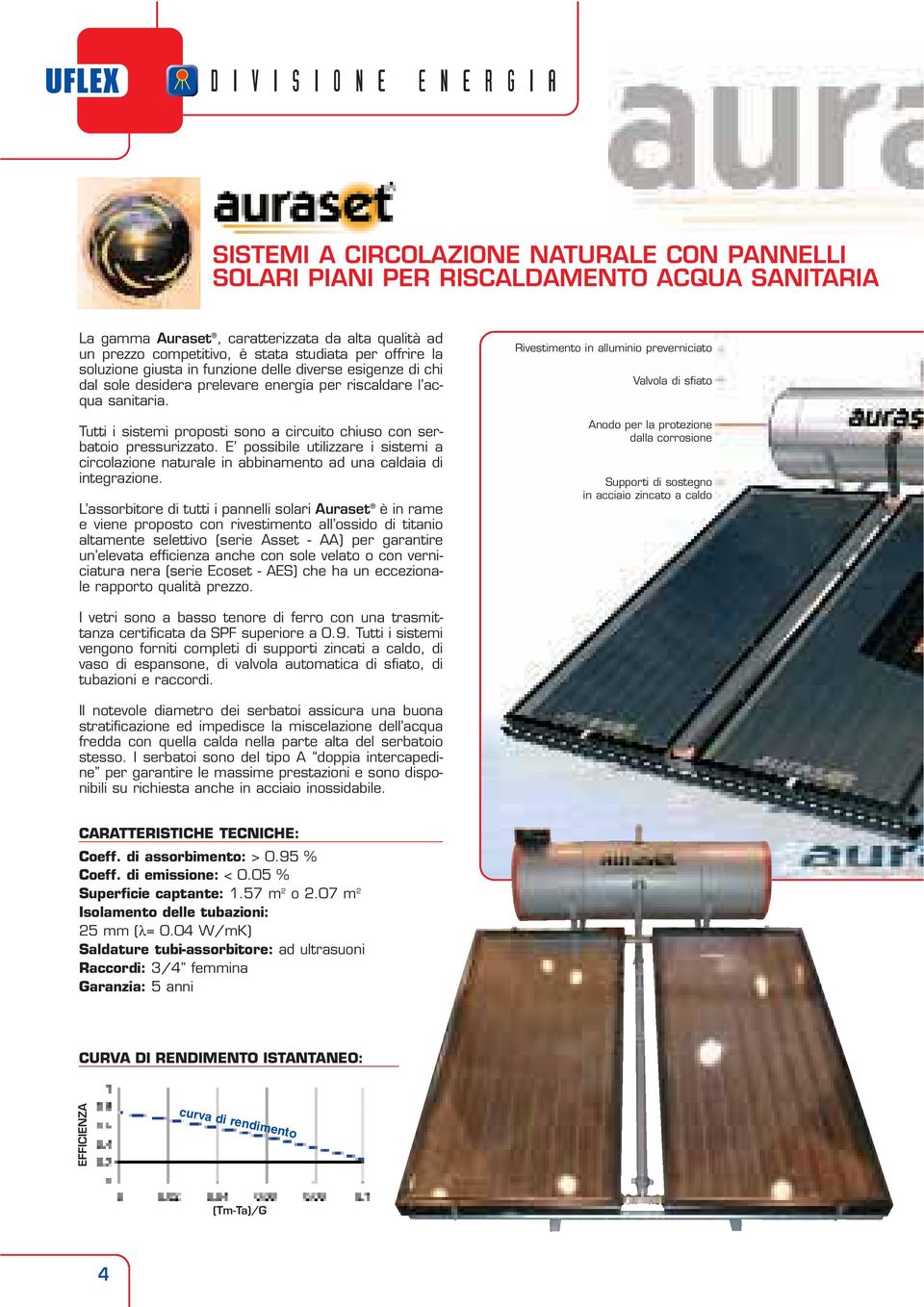 Tutti i sistemi proposti sono a circuito chiuso con serbatoio pressurizzato. E possibile utilizzare i sistemi a circolazione naturale in abbinamento ad una caldaia di integrazione.