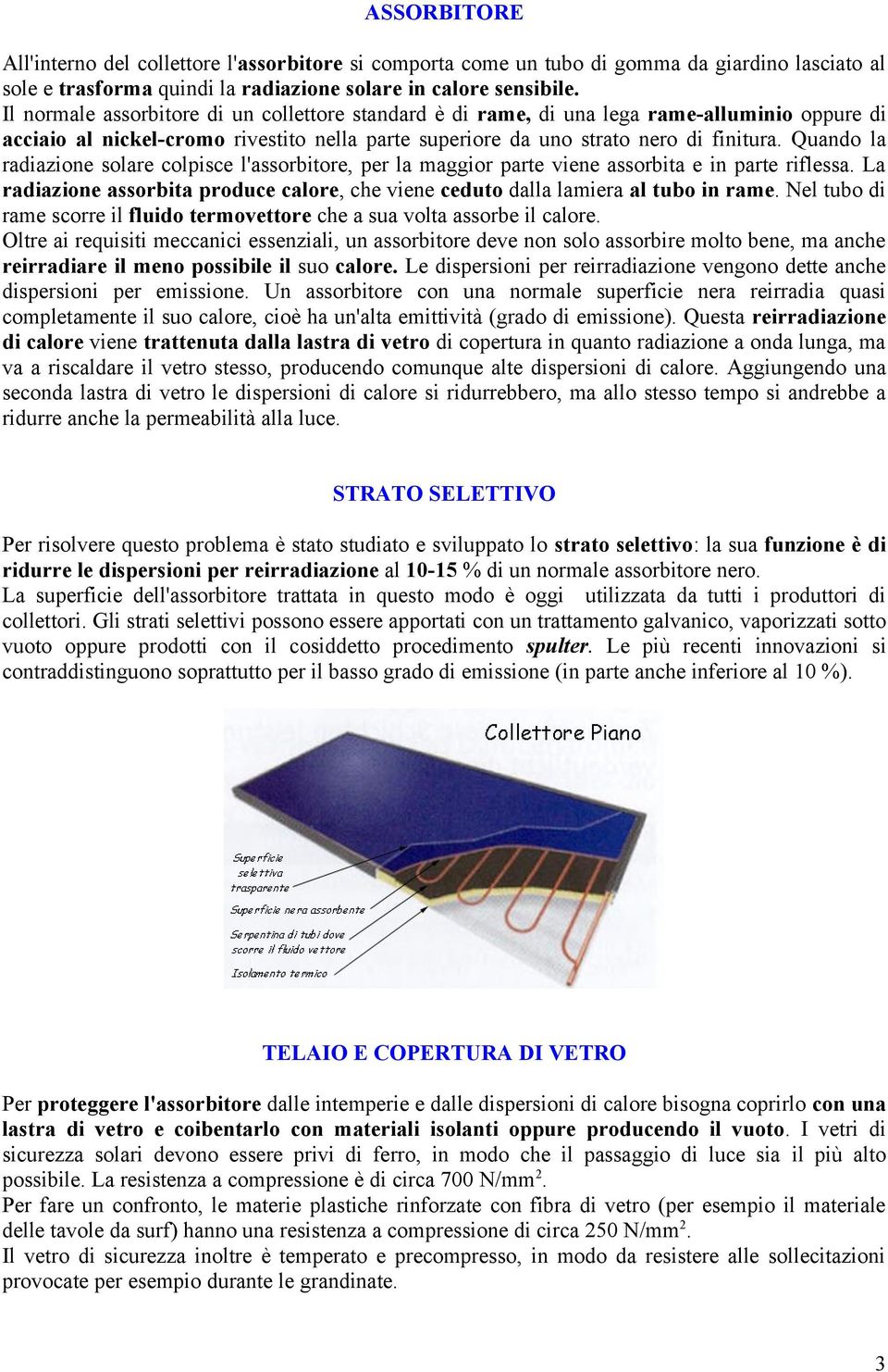 Quando la radiazione solare colpisce l'assorbitore, per la maggior parte viene assorbita e in parte riflessa. La radiazione assorbita produce calore, che viene ceduto dalla lamiera al tubo in rame.