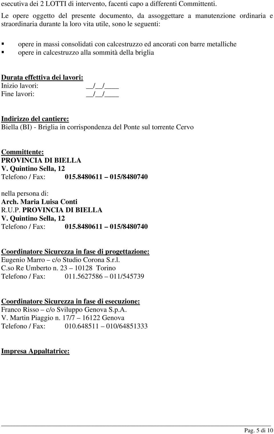 con barre metalliche opere in calcestruzzo alla sommità della briglia Durata effettiva dei lavori: Inizio lavori: Fine lavori: / / / / Indirizzo del cantiere: Biella (BI) - Briglia in corrispondenza