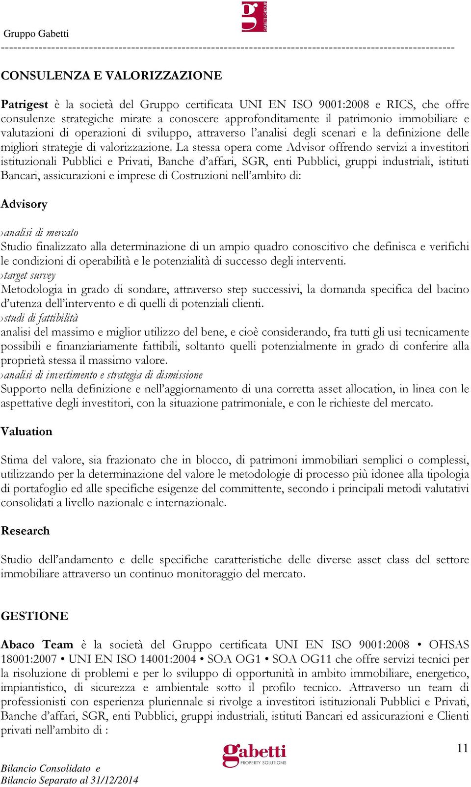 La stessa opera come Advisor offrendo servizi a investitori istituzionali Pubblici e Privati, Banche d affari, SGR, enti Pubblici, gruppi industriali, istituti Bancari, assicurazioni e imprese di