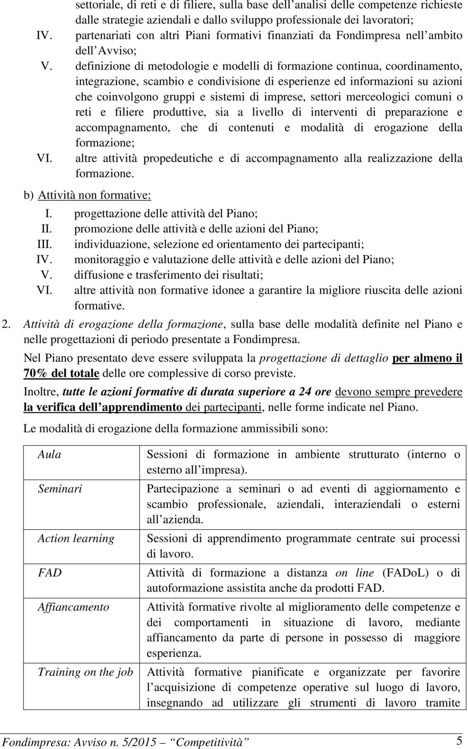 definizione di metodologie e modelli di formazione continua, coordinamento, integrazione, scambio e condivisione di esperienze ed informazioni su azioni che coinvolgono gruppi e sistemi di imprese,