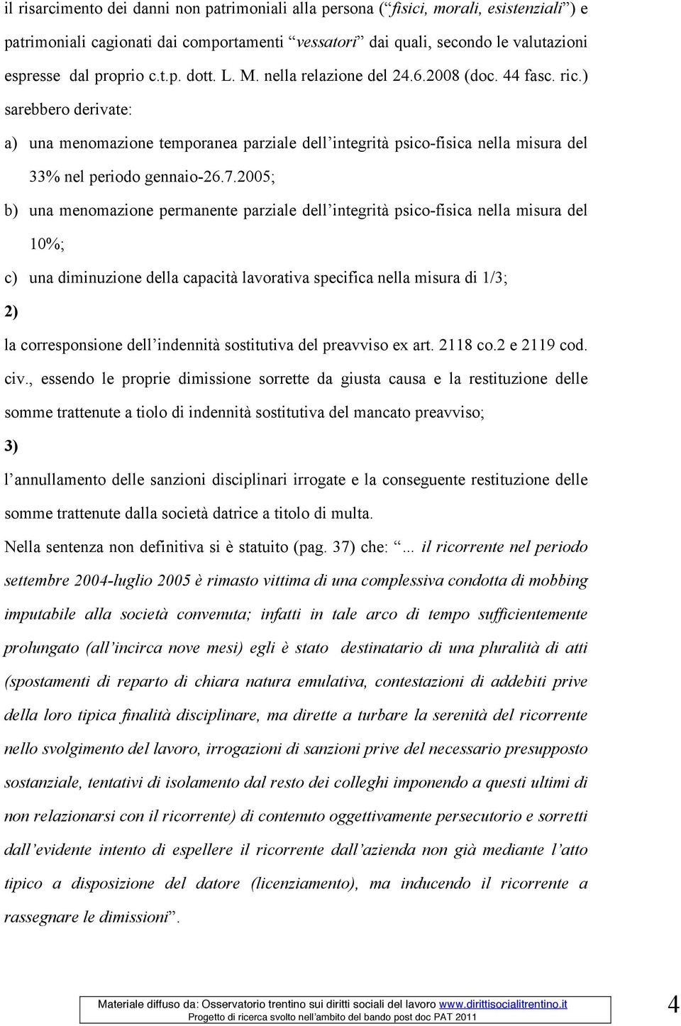 7.2005; b) una menomazione permanente parziale dell integrità psico-fisica nella misura del 10%; c) una diminuzione della capacità lavorativa specifica nella misura di 1/3; 2) la corresponsione dell