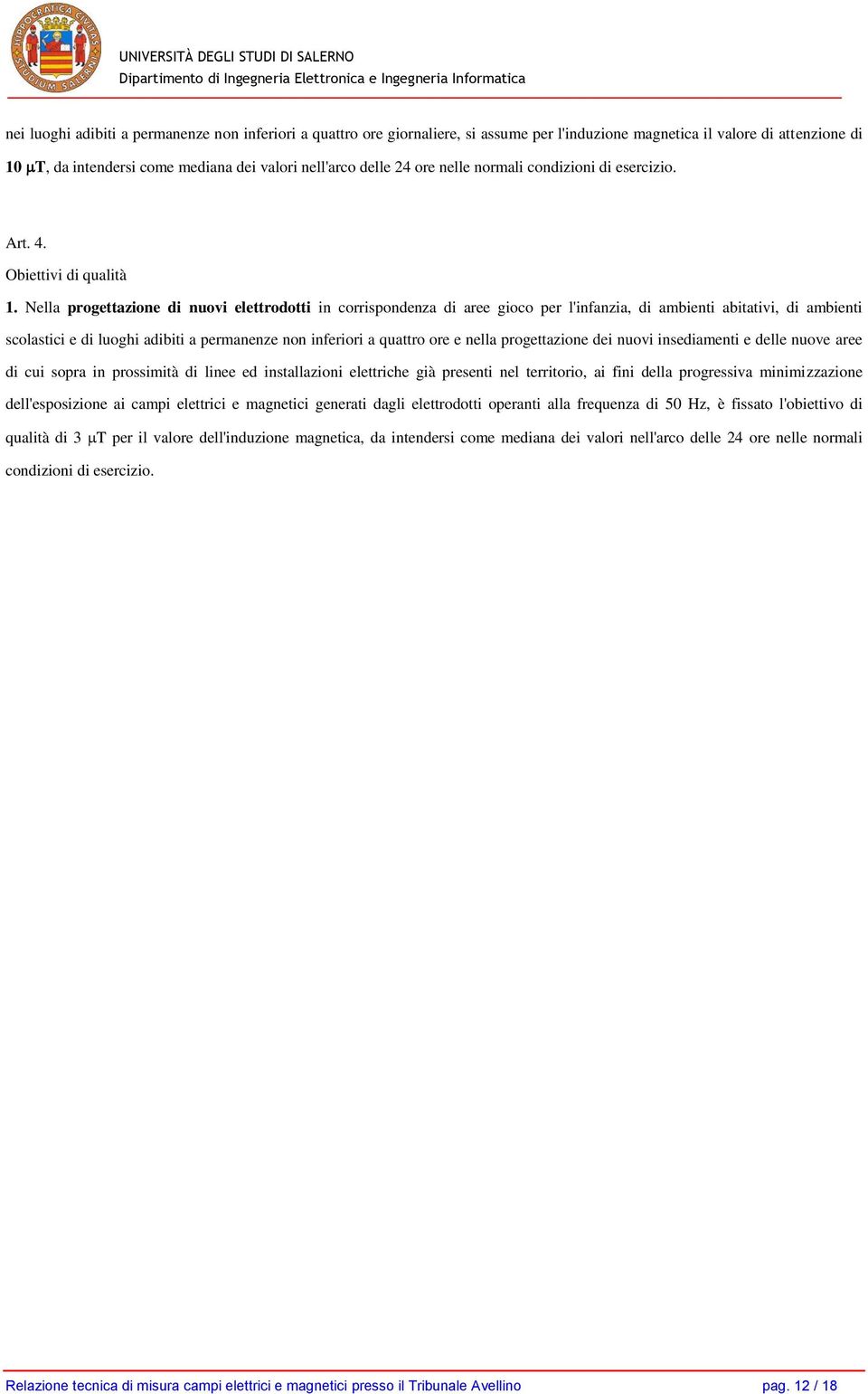 Nella progettazione di nuovi elettrodotti in corrispondenza di aree gioco per l'infanzia, di ambienti abitativi, di ambienti scolastici e di luoghi adibiti a permanenze non inferiori a quattro ore e